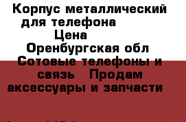 Корпус металлический для телефона NOKIA  › Цена ­ 400 - Оренбургская обл. Сотовые телефоны и связь » Продам аксессуары и запчасти   